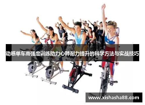 动感单车高强度训练助力心肺耐力提升的科学方法与实战技巧