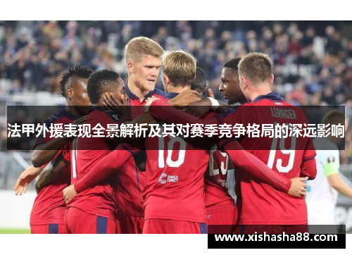 法甲外援表现全景解析及其对赛季竞争格局的深远影响