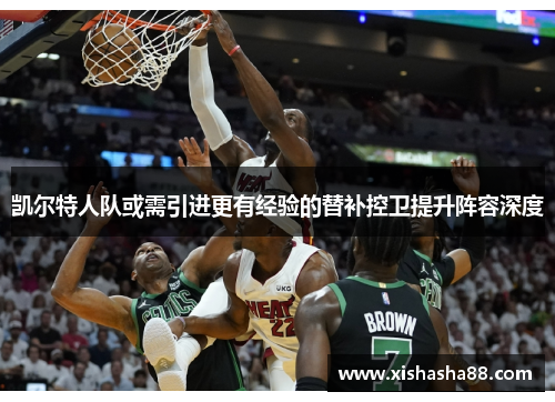 凯尔特人队或需引进更有经验的替补控卫提升阵容深度